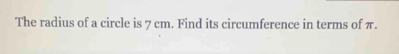 the radius of a circle is 7 cm. find its circumference in terms of $pi$.