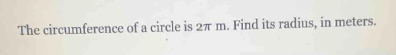 the circumference of a circle is $2\\pi$ m. find its radius, in meters.