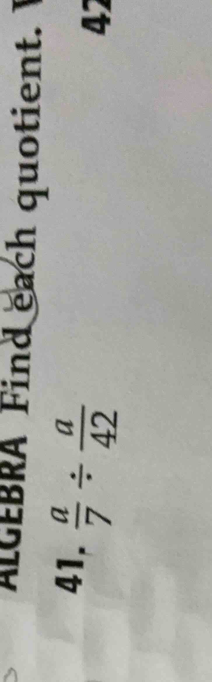 algebra find each quotient. 41. $\frac{a}{7} div \frac{a}{42}$