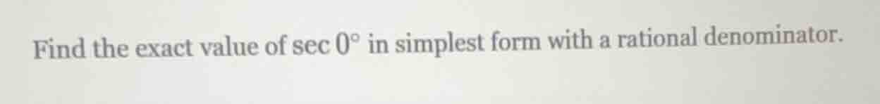 find the exact value of $sec 0^circ$ in simplest form with a rational d…