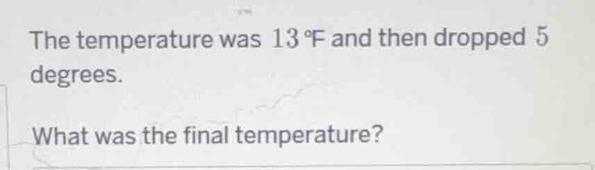 the temperature was 13 °f and then dropped 5 degrees. what was the fina…