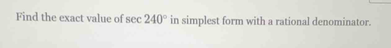 find the exact value of $sec 240^circ$ in simplest form with a rational…