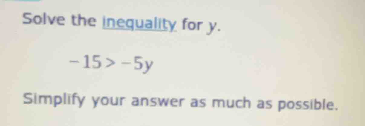 solve the inequality for y. $-15 > -5y$ simplify your answer as much as…