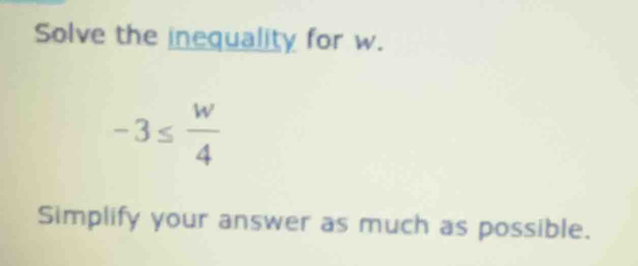 solve the inequality for w. $-3 \\leq \\frac{w}{4}$ simplify your answe…