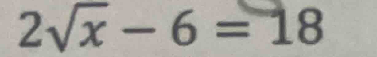 $2sqrt{x}-6=18$