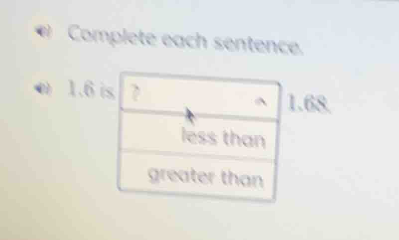 complete each sentence. 1.6 is ? 1.68. less than greater than