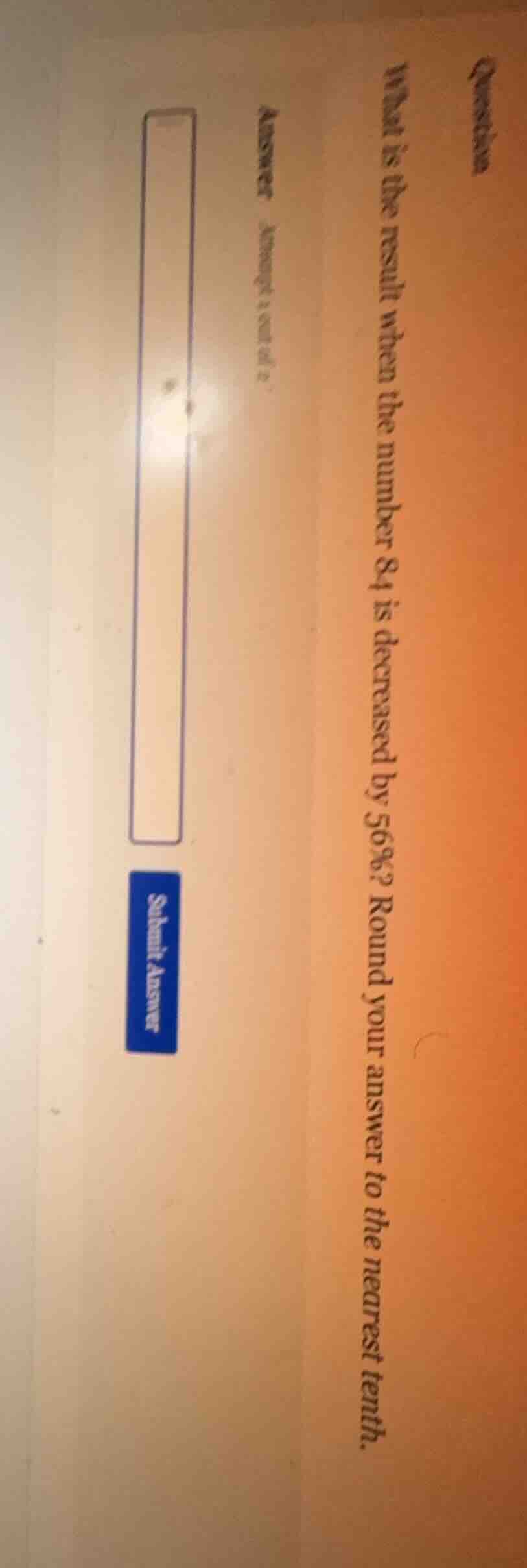 question what is the result when the number 84 is decreased by 56%? rou…
