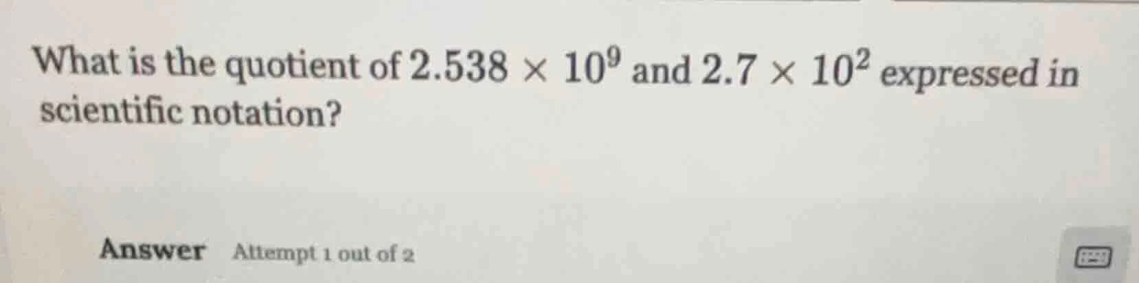 what is the quotient of $2.538 \\times 10^{9}$ and $2.7 \\times 10^{2}$…