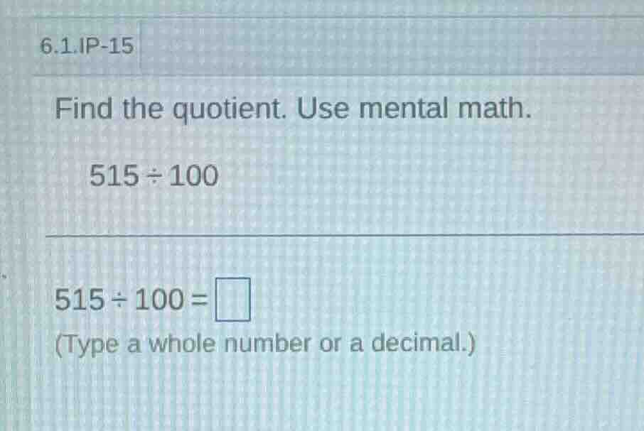 6.1.ip-15 find the quotient. use mental math. 515 ÷ 100 515 ÷ 100 = □ (…