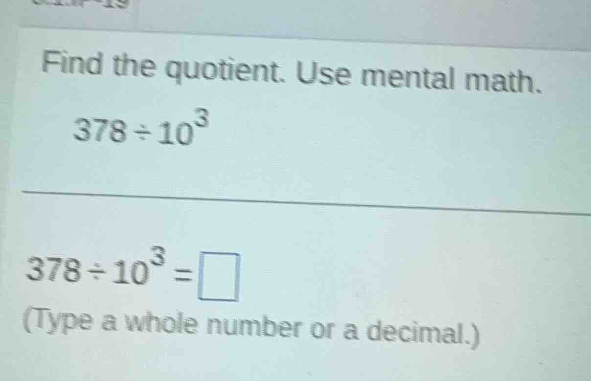 find the quotient. use mental math. $378\\div10^{3}$ $378\\div10^{3}=\\…