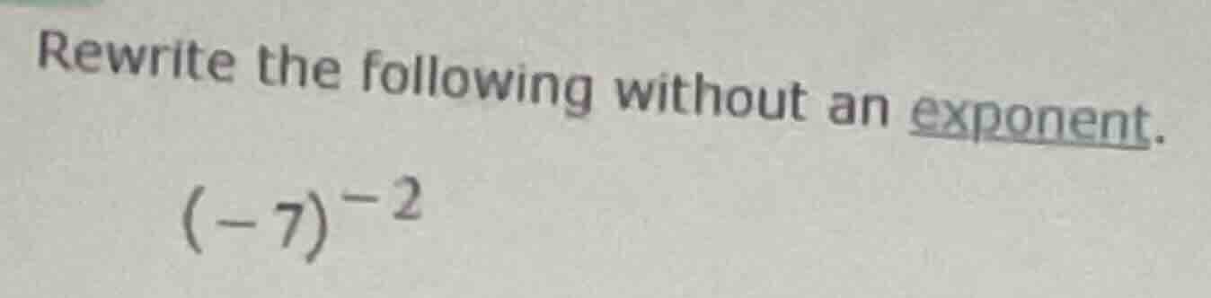 rewrite the following without an exponent. $(-7)^{-2}$