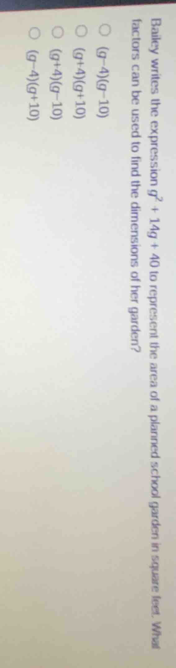 bailey writes the expression $g^2 + 14g + 40$ to represent the area of …