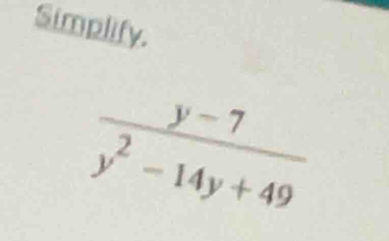 simplify. $\frac{y - 7}{y^2 - 14y + 49}$