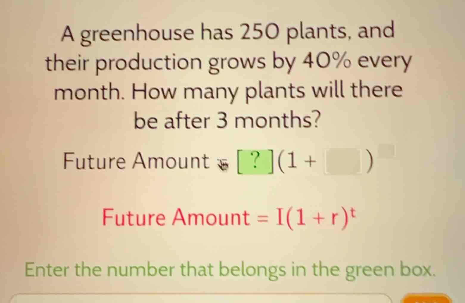 a greenhouse has 250 plants, and their production grows by 40% every mo…