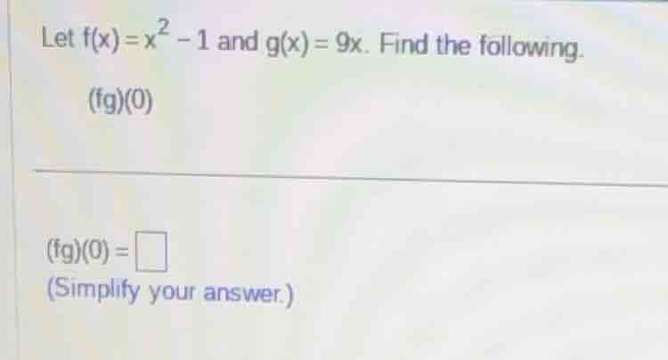 let $f(x)=x^{2}-1$ and $g(x)=9x$. find the following. $(fg)(0)$ $(fg)(0…