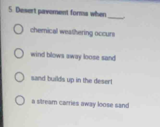 5. desert pavement forms when ______.○ chemical weathering occurs○ wind…