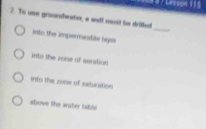 2. to use groundwater, a well must be drilled ______ into the impermeab…