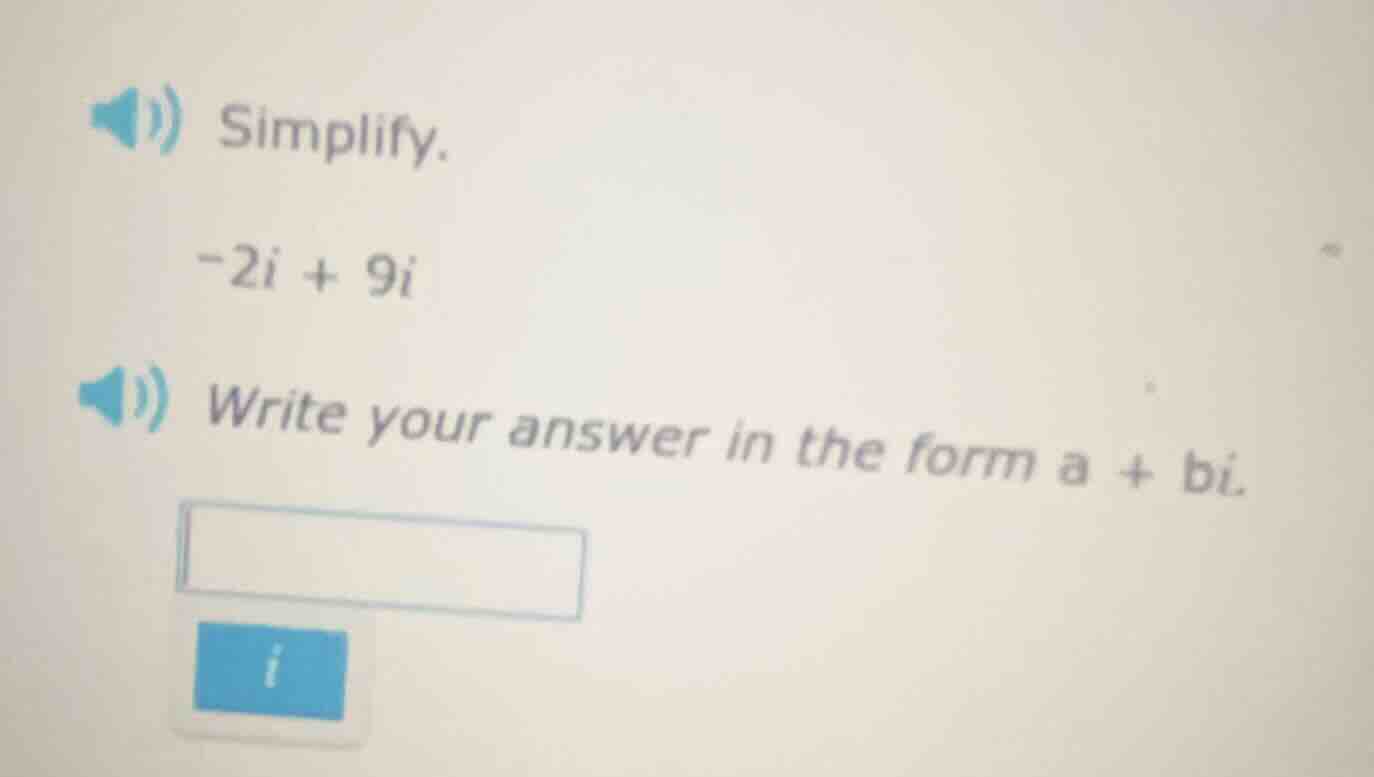 simplify. $-2i + 9i$ write your answer in the form $a + bi$.