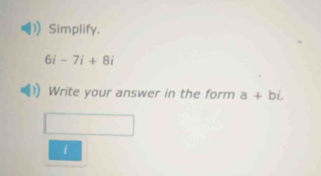 simplify. $6i - 7i + 8i$ write your answer in the form $a + bi$.