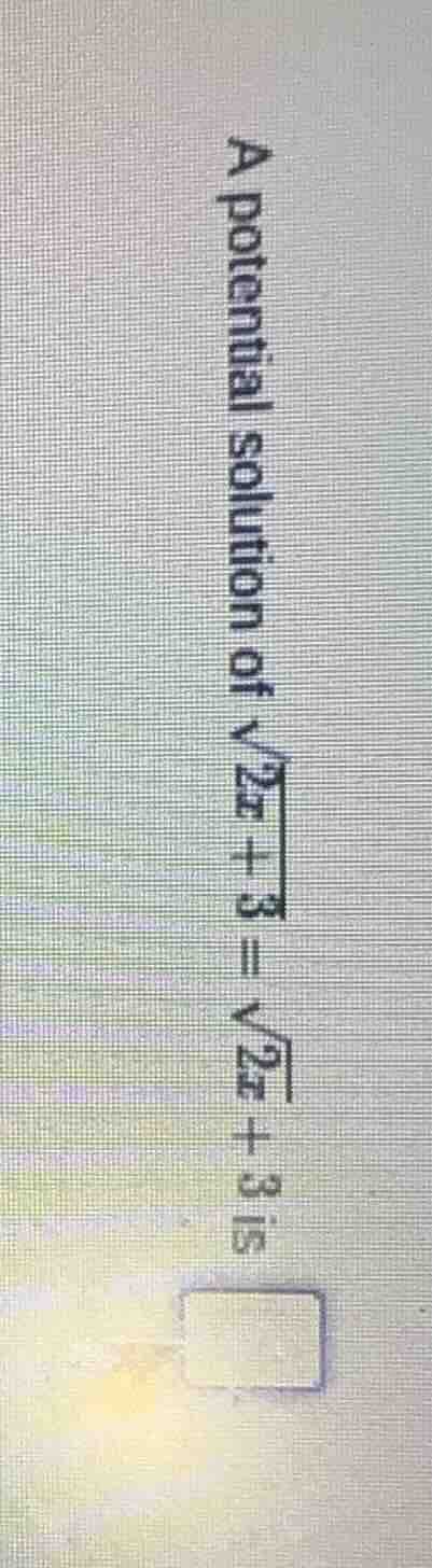 a potential solution of $sqrt{2x + 3} = sqrt{2x} + 3$ is