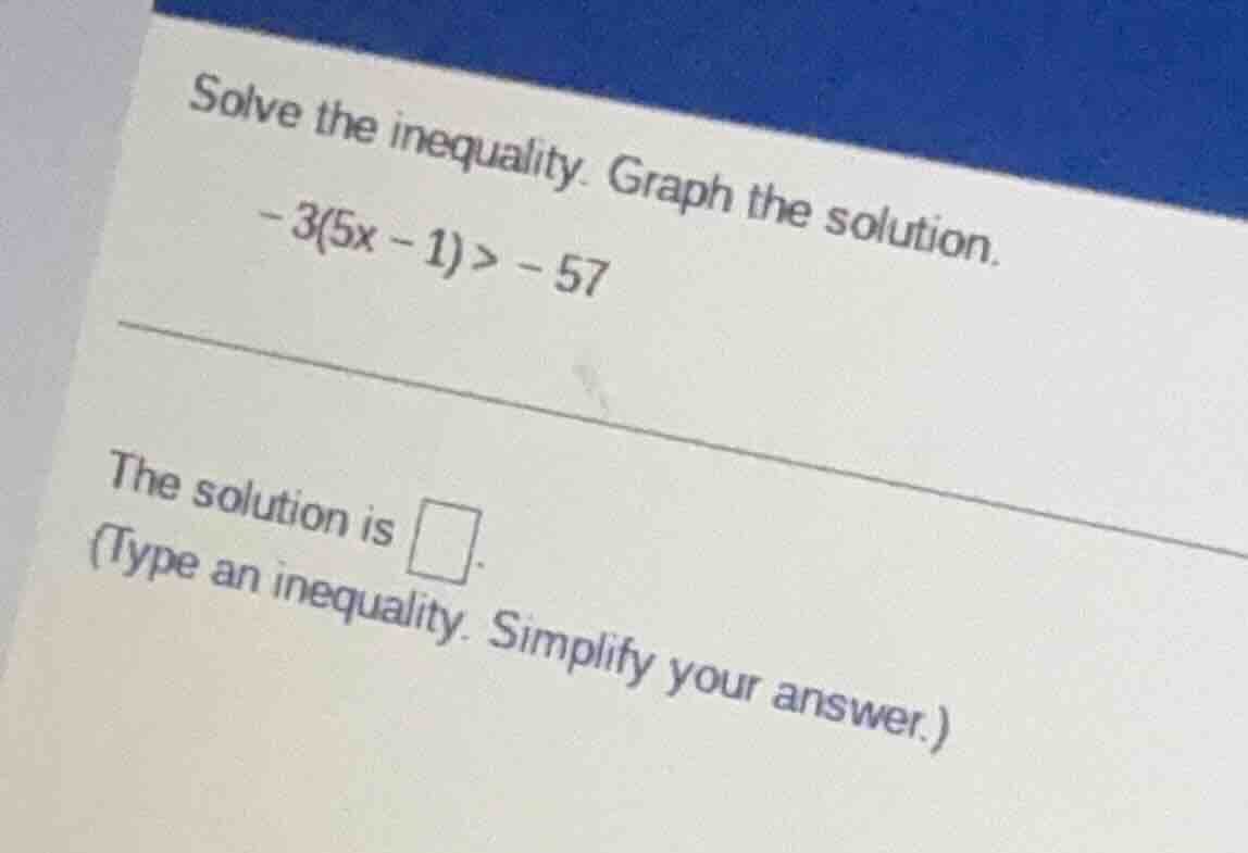 solve the inequality. graph the solution. $-3(5x - 1) > -57$ the soluti…