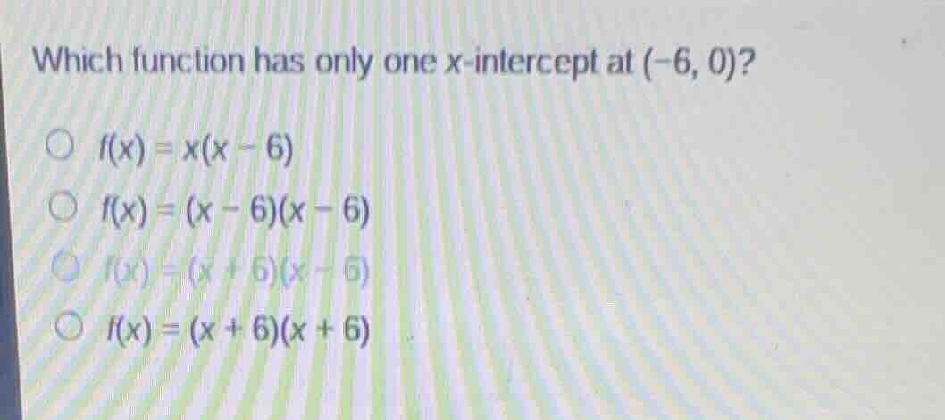 which function has only one x-intercept at $(-6, 0)$?$\bigcirc$ $f(x) =…
