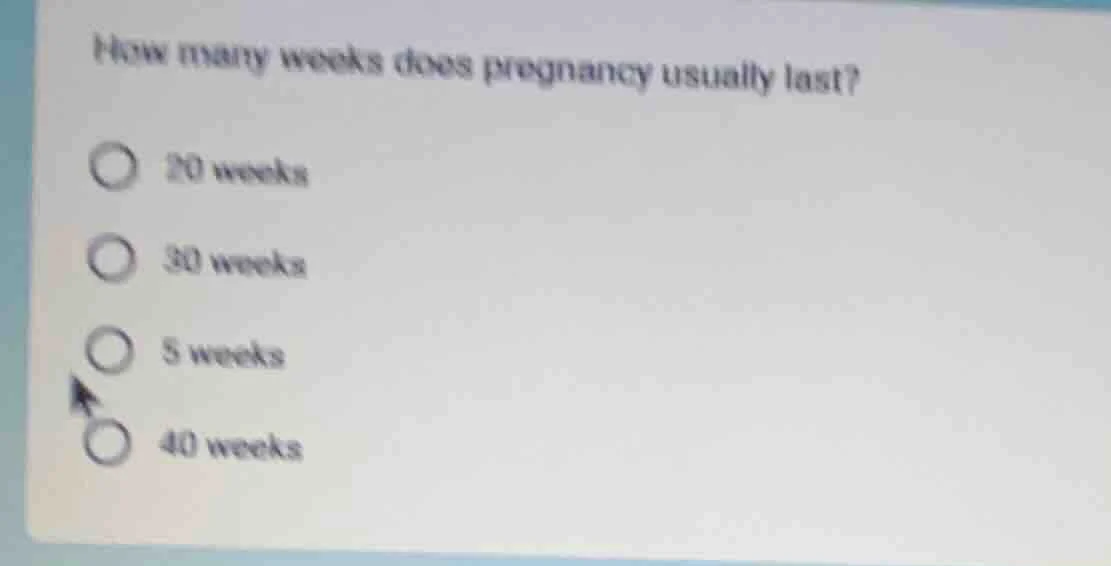 how many weeks does pregnancy usually last? 20 weeks 30 weeks 5 weeks 4…