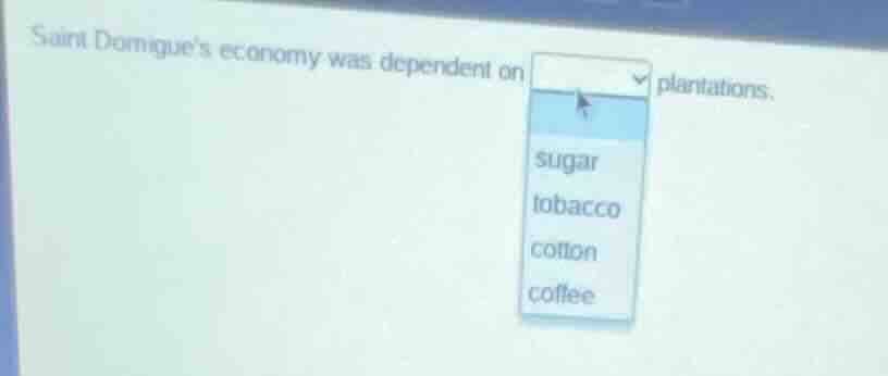 saint domingues economy was dependent on ______ plantations. sugar toba…