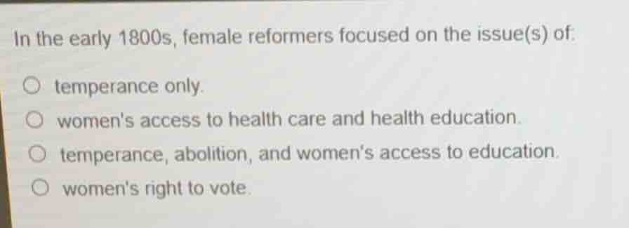 in the early 1800s, female reformers focused on the issue(s) of: ○ temp…
