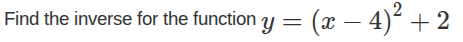 find the inverse for the function $y=(x-4)^2+2$