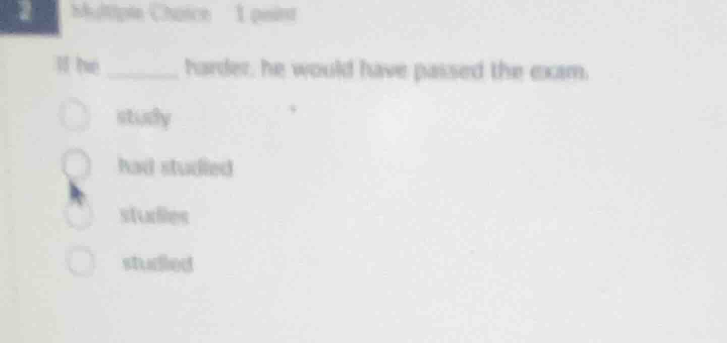 2 multiple choice 1 point if he ______ harder, he would have passed the…