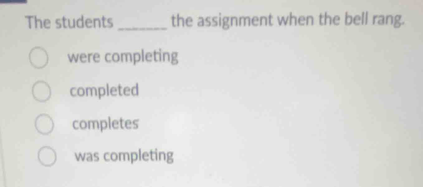 the students ______ the assignment when the bell rang. were completing …