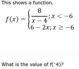 this shows a function. $f(x)=\\begin{cases} \\frac{8}{x-4};x < -6 \\\\ …