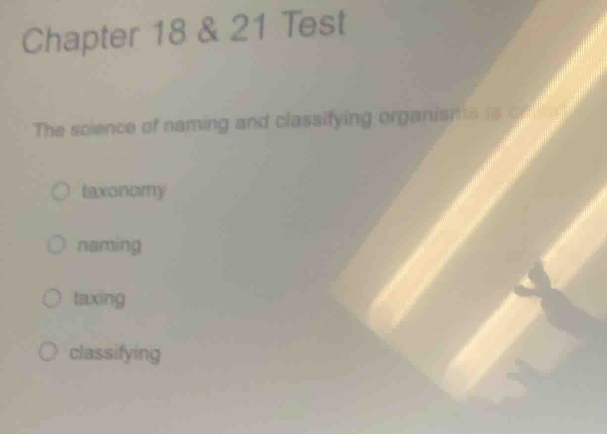 chapter 18 & 21 test the science of naming and classifying organisms is…