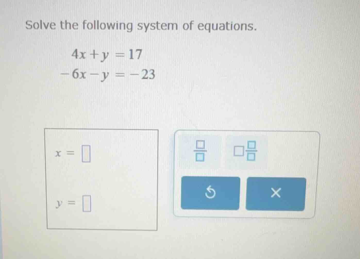 solve the following system of equations. $4x + y = 17$ $-6x - y = -23$ …