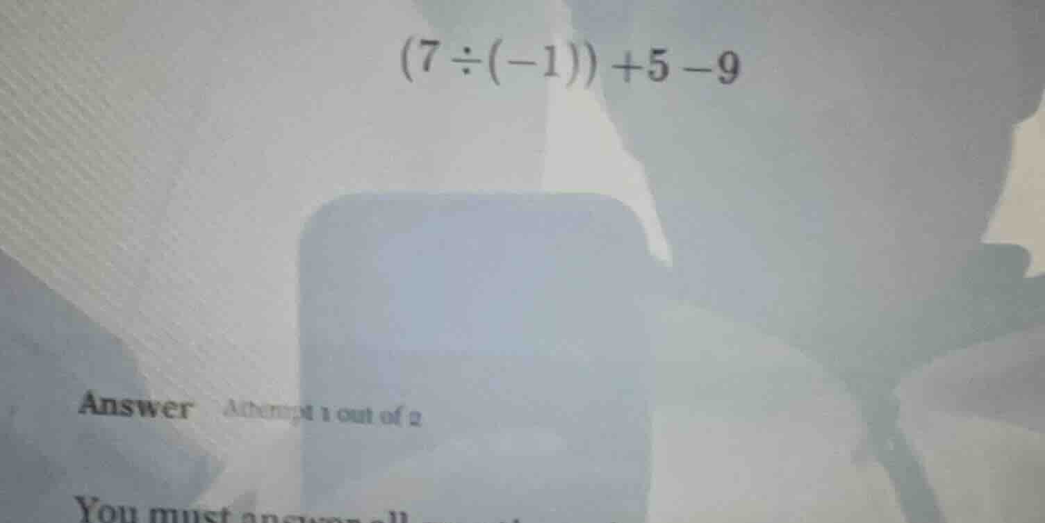 $(7 div (-1)) + 5 - 9$ answer attempt 1 out of 2 you must answer all