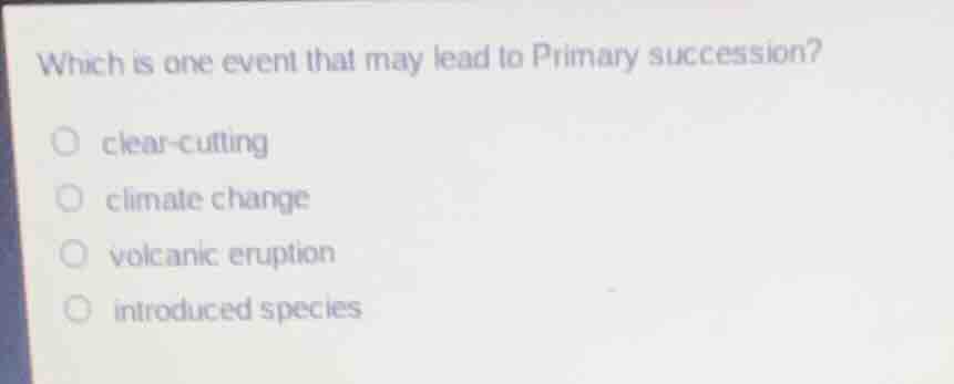 which is one event that may lead to primary succession?○ clear-cutting○…