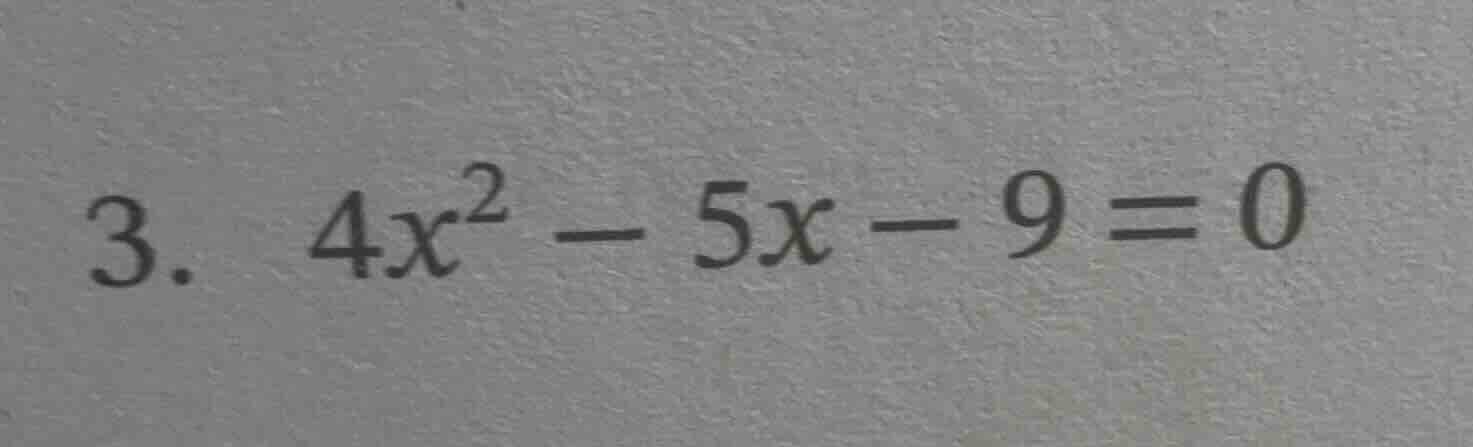 3. $4x^2 - 5x - 9 = 0$