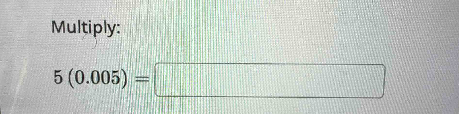 multiply: $5(0.005) = \\boldsymbol{\\square}$