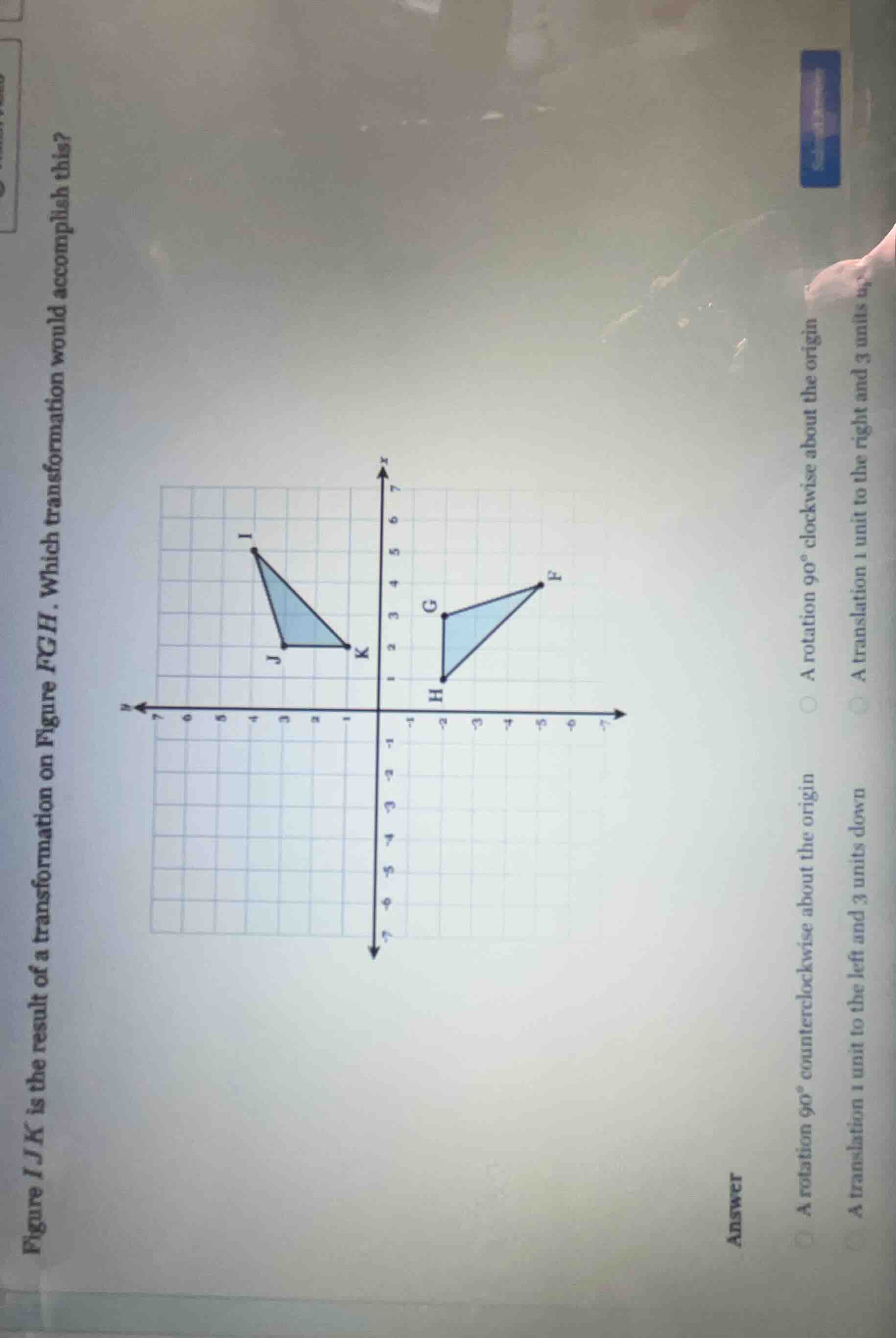 figure ijk is the result of a transformation on figure fgh. which trans…