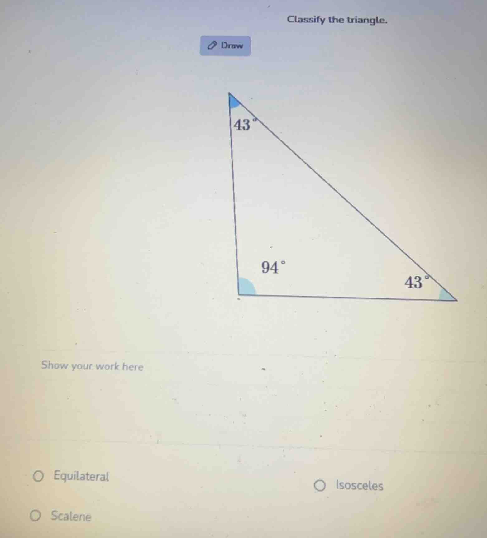 classify the triangle. draw show your work here equilateral isosceles s…