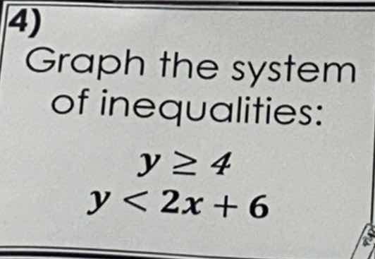 4) graph the system of inequalities: $y \\geq 4$ $y < 2x + 6$
