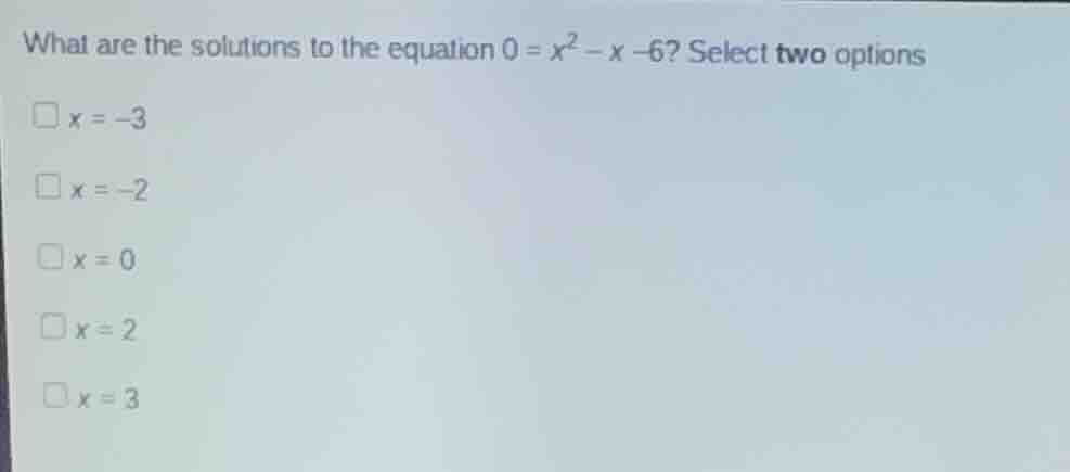 what are the solutions to the equation $0 = x^2 - x -6$? select two opt…