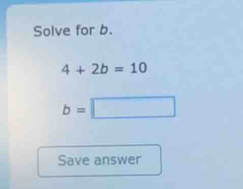 solve for b. $4 + 2b = 10$ $b = \\square$ save answer