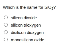 which is the name for $ce{sio_{2}}$?○ silicon dioxide○ silicon trioxyge…