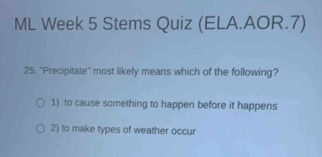 ml week 5 stems quiz (ela.aor.7) 25. \precipitate\ most likely means wh…