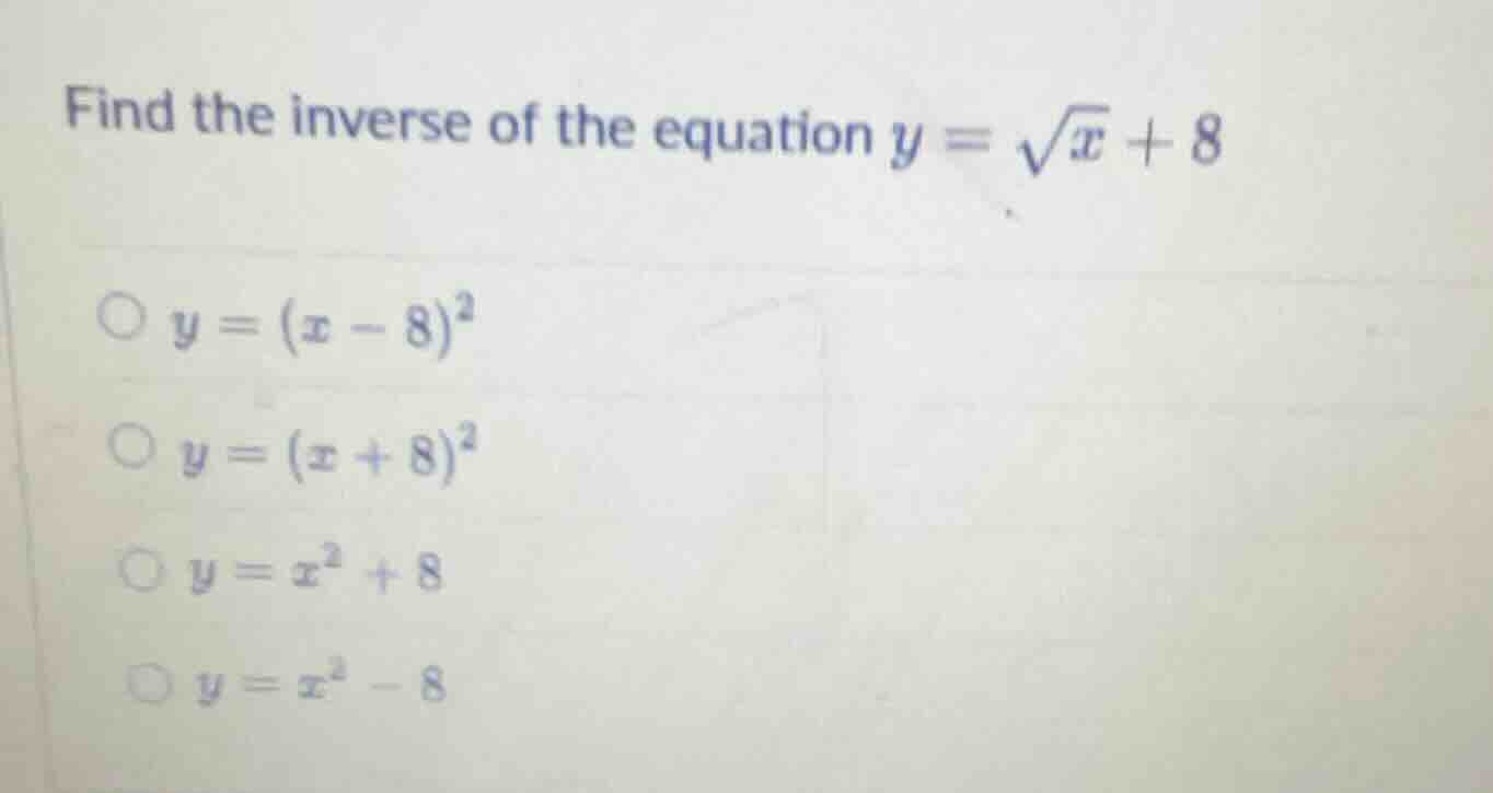 find the inverse of the equation $y = \\sqrt{x} + 8$$\\bigcirc y=(x - 8…
