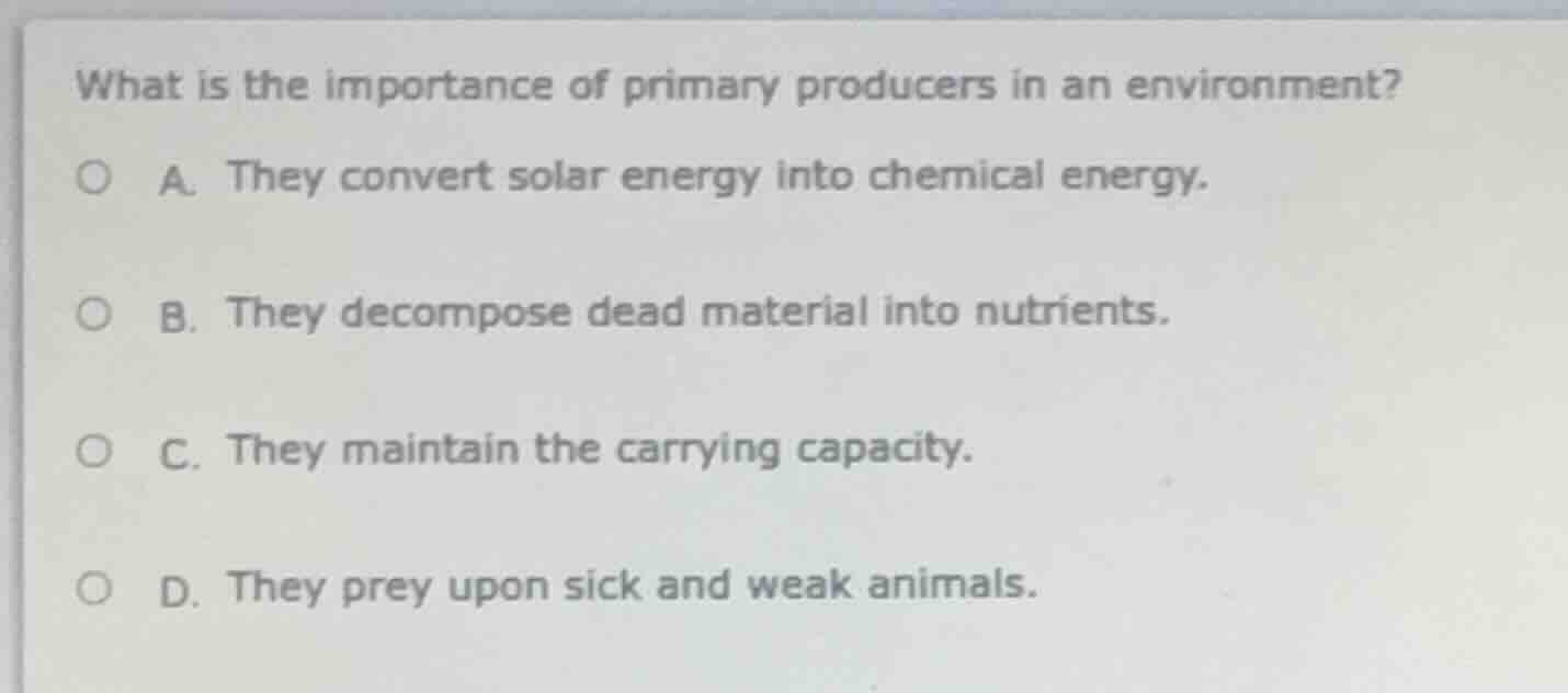 what is the importance of primary producers in an environment? a. they …