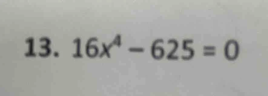 13. $16x^4 - 625 = 0$