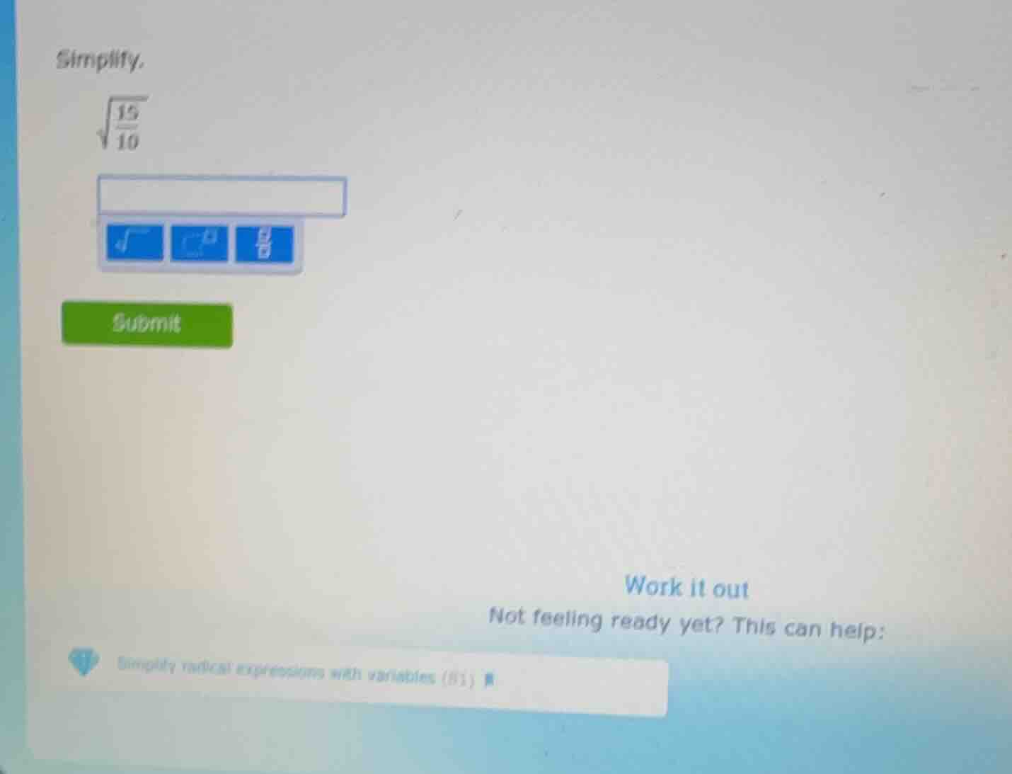 simplify. $sqrt{\frac{15}{10}}$ submit work it out not feeling ready ye…